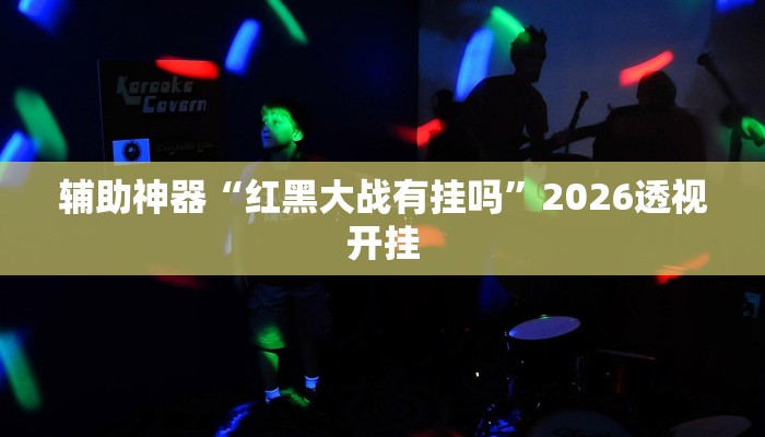 辅助神器“红黑大战有挂吗”2026透视开挂