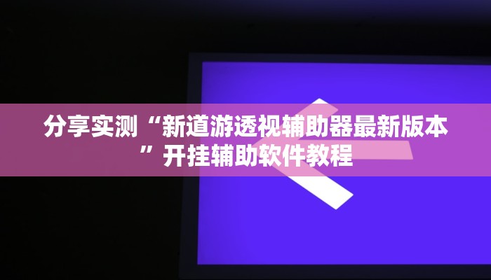 分享实测“新道游透视辅助器最新版本”开挂辅助软件教程