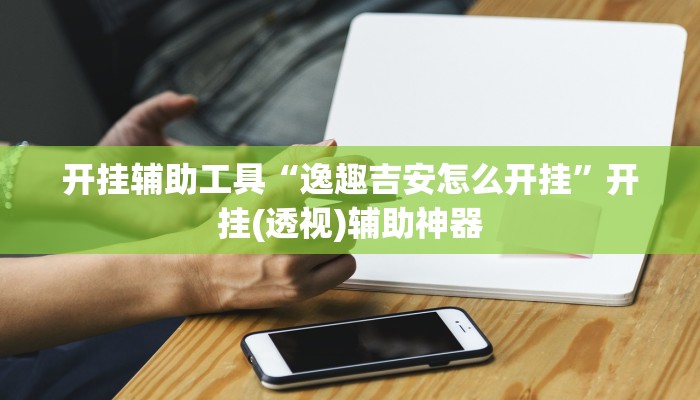 开挂辅助工具“逸趣吉安怎么开挂”开挂(透视)辅助神器