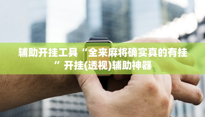 辅助开挂工具“全来麻将确实真的有挂”开挂(透视)辅助神器