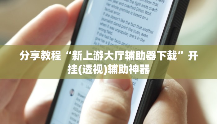 分享教程“新上游大厅辅助器下载”开挂(透视)辅助神器