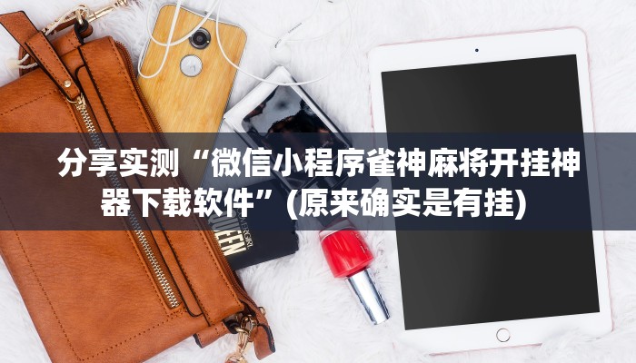 分享实测“微信小程序雀神麻将开挂神器下载软件”(原来确实是有挂) 