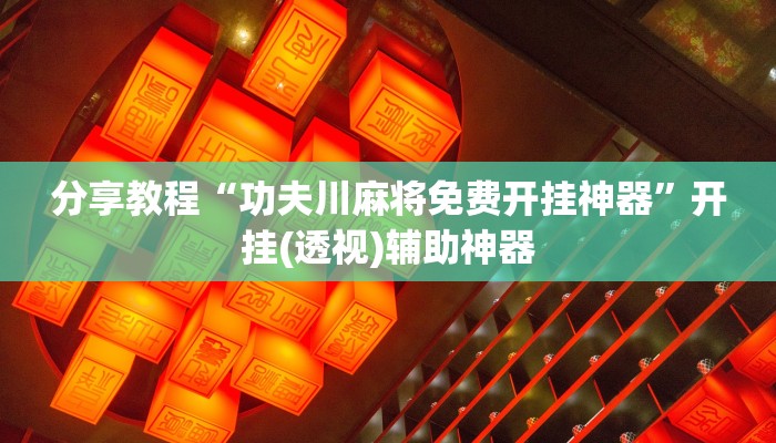 分享教程“功夫川麻将免费开挂神器”开挂(透视)辅助神器