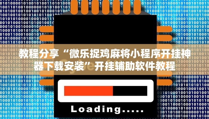 教程分享“微乐捉鸡麻将小程序开挂神器下载安装”开挂辅助软件教程 教程分享“微乐捉鸡麻将小程序开挂神器下载安装”开挂辅助软件教程