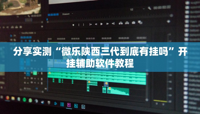 分享实测“微乐陕西三代到底有挂吗”开挂辅助软件教程