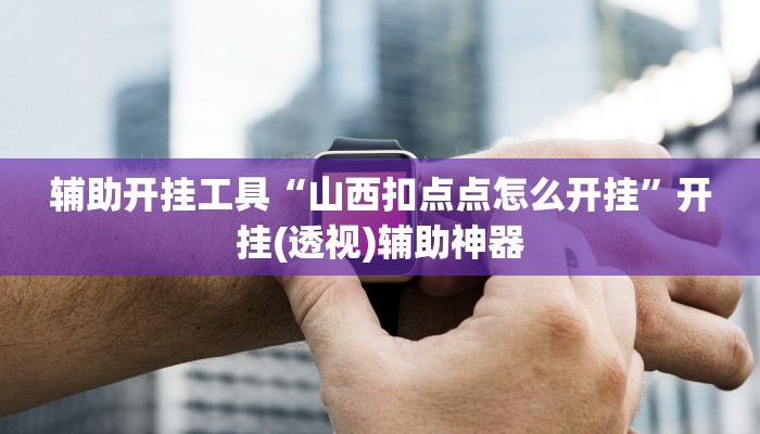 辅助开挂工具“山西扣点点怎么开挂”开挂(透视)辅助神器 辅助开挂工具“山西扣点点怎么开挂”开挂(透视)辅助神器