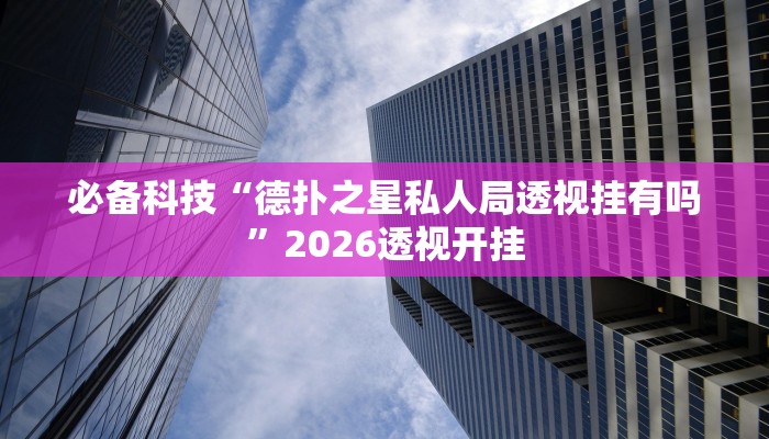 必备科技“德扑之星私人局透视挂有吗”2026透视开挂