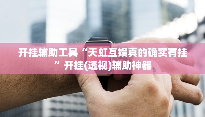 开挂辅助工具“天虹互娱真的确实有挂”开挂(透视)辅助神器