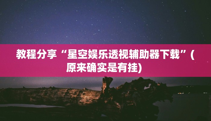 教程分享“星空娱乐透视辅助器下载”(原来确实是有挂) 