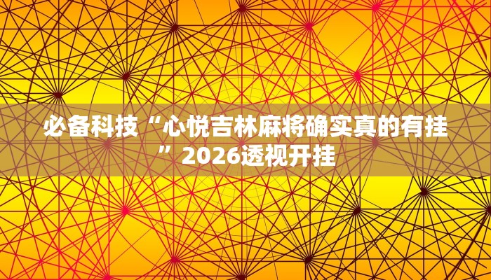 必备科技“心悦吉林麻将确实真的有挂”2026透视开挂 必备科技“心悦吉林麻将确实真的有挂”2026透视开挂