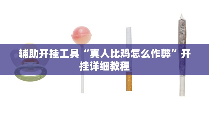 辅助开挂工具“真人比鸡怎么作弊”开挂详细教程