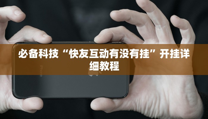 必备科技“快友互动有没有挂”开挂详细教程