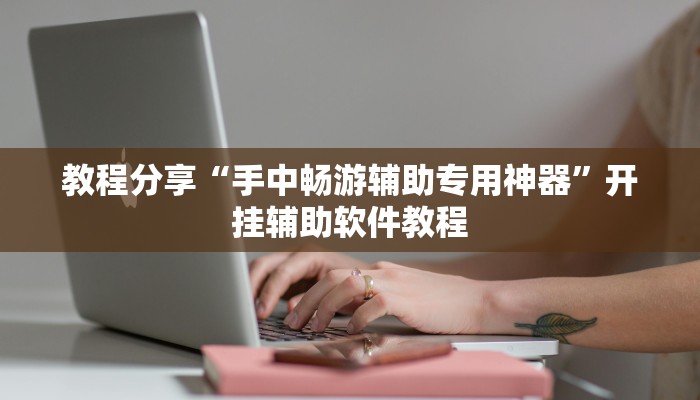 教程分享“手中畅游辅助专用神器”开挂辅助软件教程 教程分享“手中畅游辅助专用神器”开挂辅助软件教程