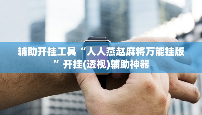 辅助开挂工具“人人燕赵麻将万能挂版”开挂(透视)辅助神器