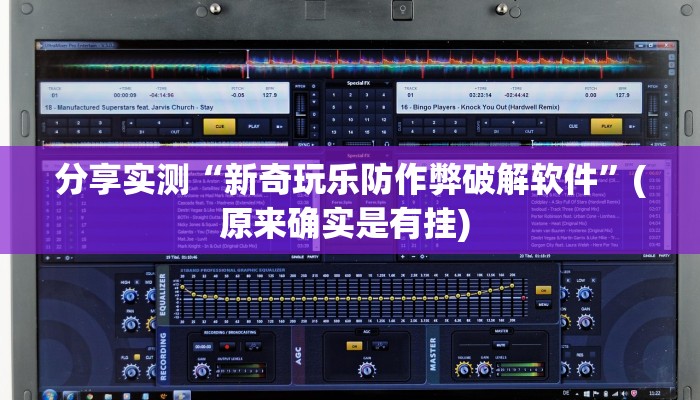 分享实测“新奇玩乐防作弊破解软件”(原来确实是有挂) 