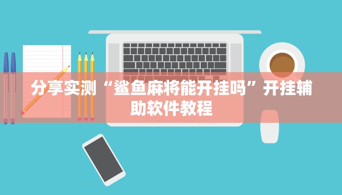 分享实测“鲨鱼麻将能开挂吗”开挂辅助软件教程