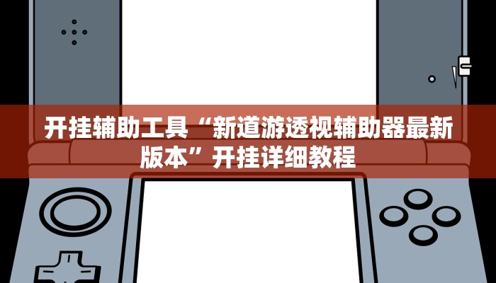 开挂辅助工具“新道游透视辅助器最新版本”开挂详细教程