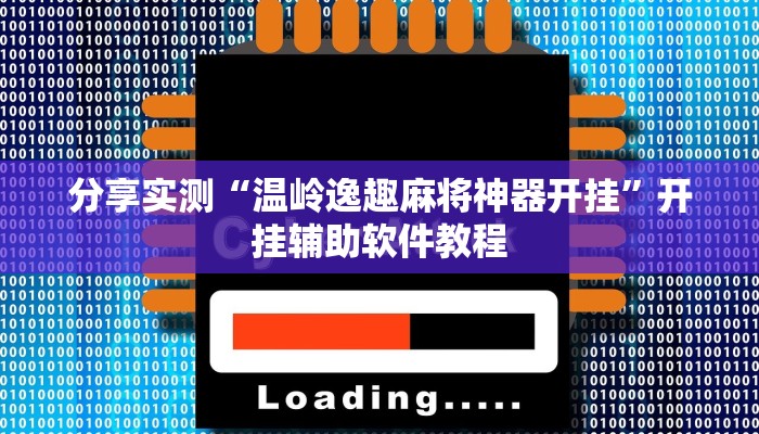 分享实测“温岭逸趣麻将神器开挂”开挂辅助软件教程 分享实测“温岭逸趣麻将神器开挂”开挂辅助软件教程