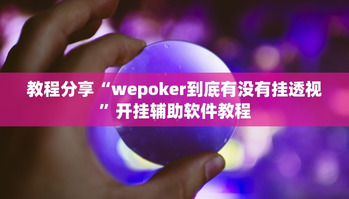 教程分享“wepoker到底有没有挂透视”开挂辅助软件教程