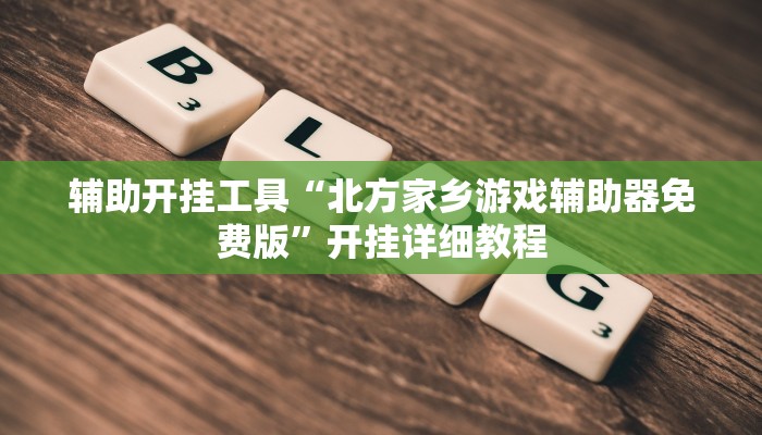 辅助开挂工具“北方家乡游戏辅助器免费版”开挂详细教程 辅助开挂工具“北方家乡游戏辅助器免费版”开挂详细教程