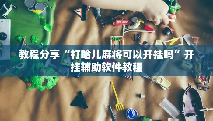 教程分享“打哈儿麻将可以开挂吗”开挂辅助软件教程