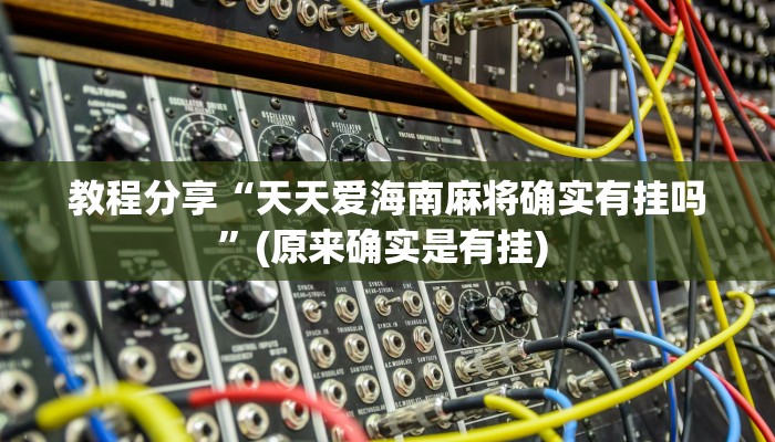 教程分享“天天爱海南麻将确实有挂吗”(原来确实是有挂) 