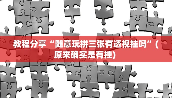 教程分享“随意玩拼三张有透视挂吗”(原来确实是有挂) 