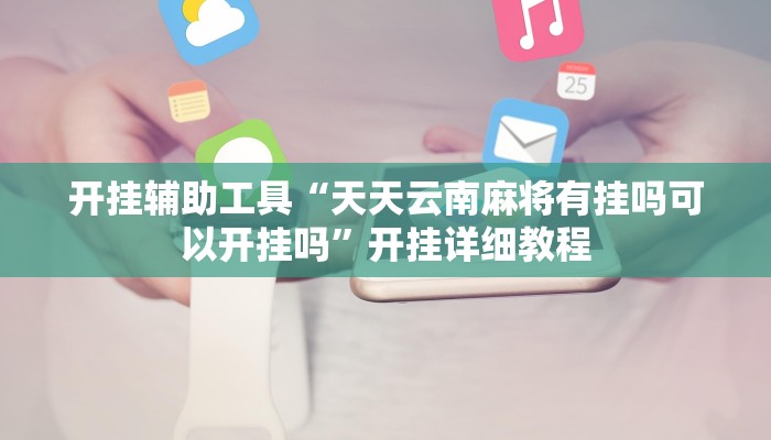 开挂辅助工具“天天云南麻将有挂吗可以开挂吗”开挂详细教程