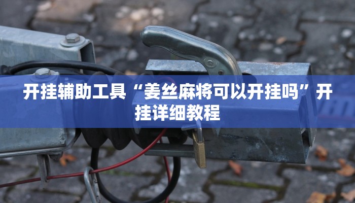 开挂辅助工具“姜丝麻将可以开挂吗”开挂详细教程