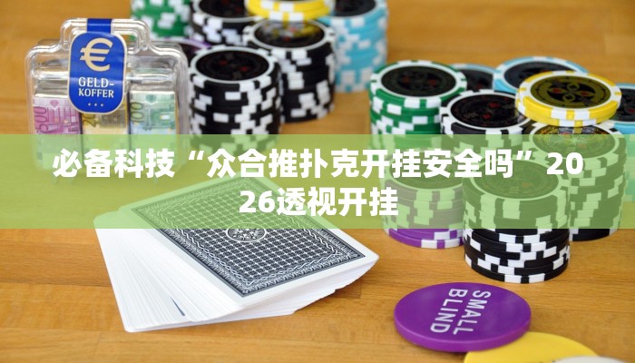 必备科技“众合推扑克开挂安全吗”2026透视开挂