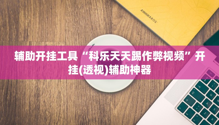 辅助开挂工具“科乐天天踢作弊视频”开挂(透视)辅助神器