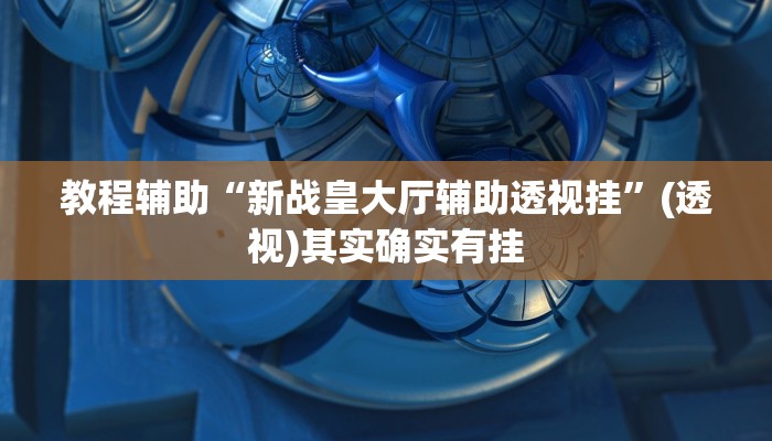 教程辅助“新战皇大厅辅助透视挂”(透视)其实确实有挂