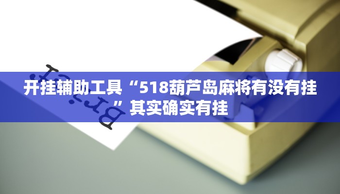 开挂辅助工具“518葫芦岛麻将有没有挂”其实确实有挂