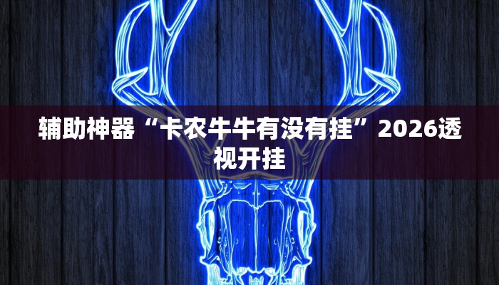 辅助神器“卡农牛牛有没有挂”2026透视开挂