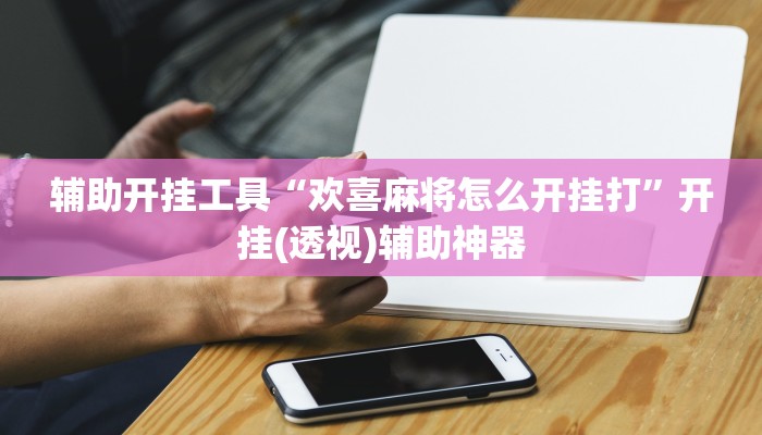 辅助开挂工具“欢喜麻将怎么开挂打”开挂(透视)辅助神器