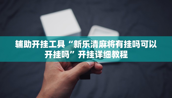 辅助开挂工具“新乐清麻将有挂吗可以开挂吗”开挂详细教程