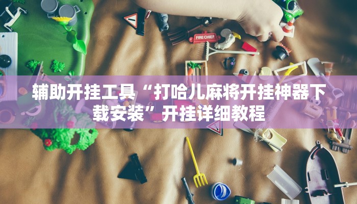 辅助开挂工具“打哈儿麻将开挂神器下载安装”开挂详细教程