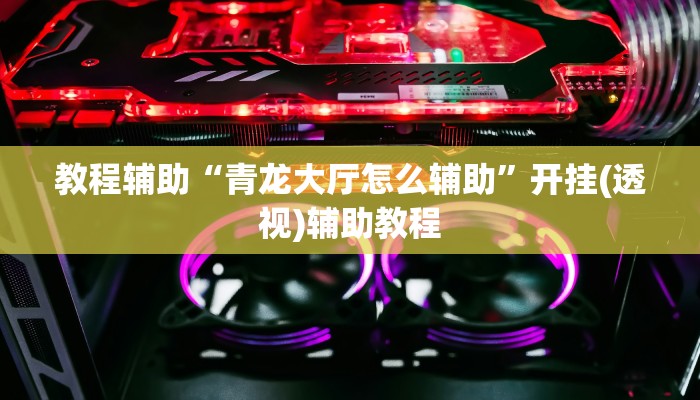 教程辅助“青龙大厅怎么辅助”开挂(透视)辅助教程