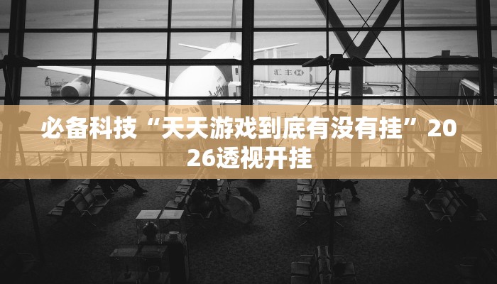 必备科技“天天游戏到底有没有挂”2026透视开挂