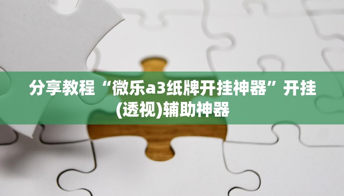 分享教程“微乐a3纸牌开挂神器”开挂(透视)辅助神器