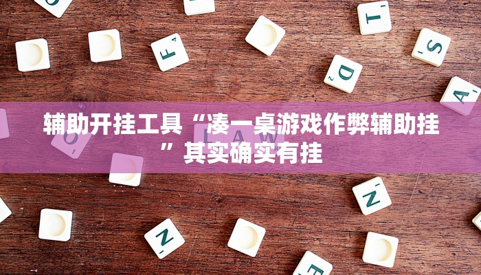 辅助开挂工具“凑一桌游戏作弊辅助挂”其实确实有挂