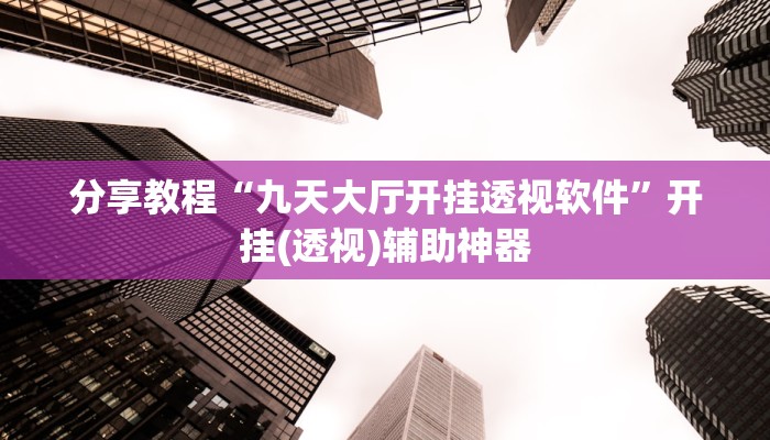 分享教程“九天大厅开挂透视软件”开挂(透视)辅助神器