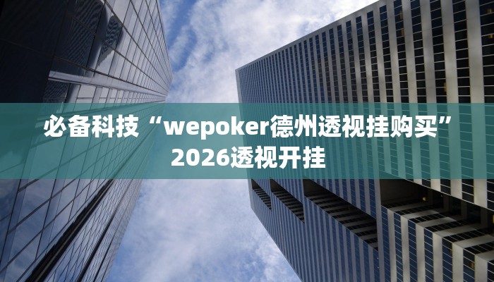 必备科技“wepoker德州透视挂购买”2026透视开挂