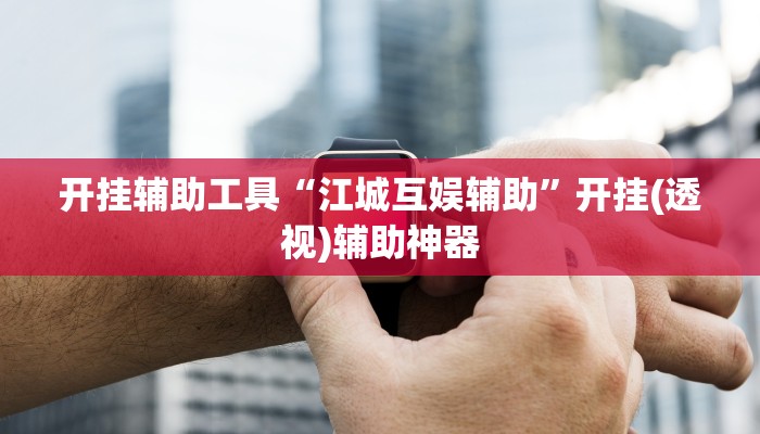 开挂辅助工具“江城互娱辅助”开挂(透视)辅助神器