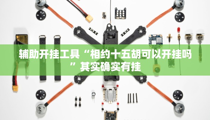 辅助开挂工具“相约十五胡可以开挂吗”其实确实有挂