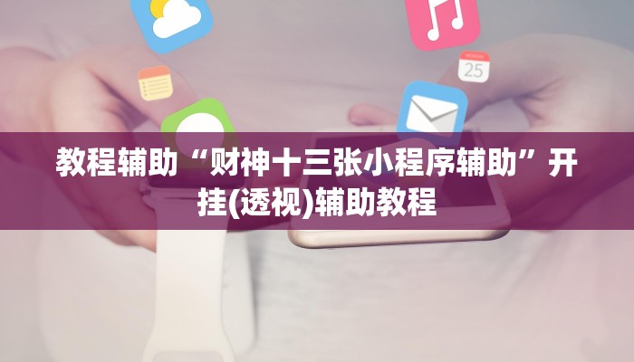 教程辅助“财神十三张小程序辅助”开挂(透视)辅助教程