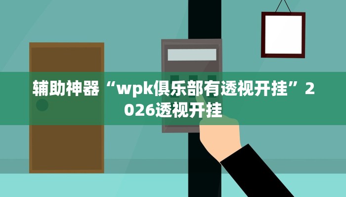 辅助神器“wpk俱乐部有透视开挂”2026透视开挂