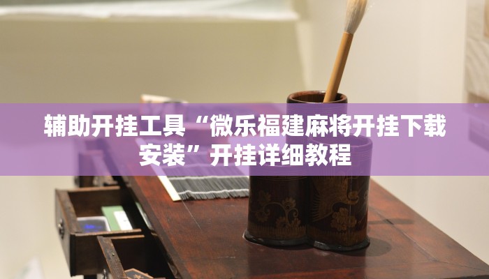 辅助开挂工具“微乐福建麻将开挂下载安装”开挂详细教程