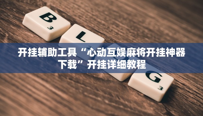 开挂辅助工具“心动互娱麻将开挂神器下载”开挂详细教程