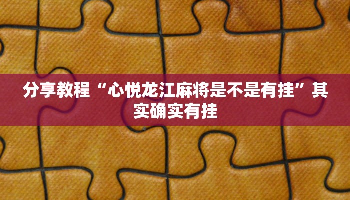 分享教程“心悦龙江麻将是不是有挂”其实确实有挂